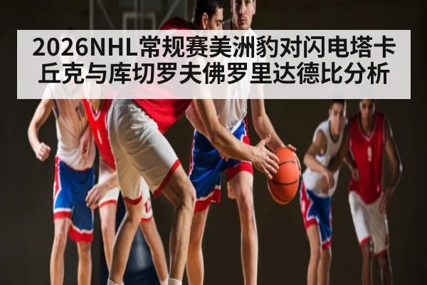 2026NHL常规赛美洲豹对闪电塔卡丘克与库切罗夫佛罗里达德比分析