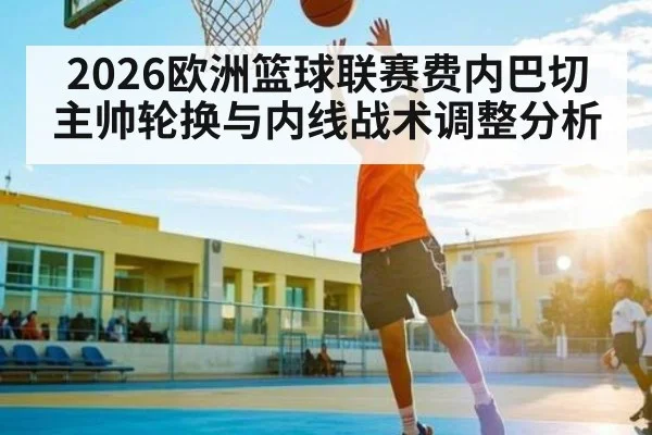 2026欧洲篮球联赛费内巴切主帅轮换与内线战术调整分析
